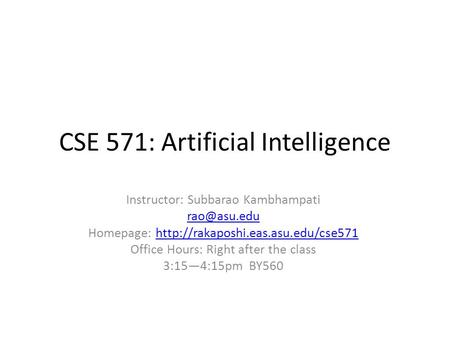 CSE 571: Artificial Intelligence Instructor: Subbarao Kambhampati Homepage: