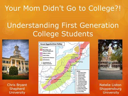 Your Mom Didn't Go to College?! Understanding First Generation College Students Chris Bryant Shepherd University Natalie Liston Shippensburg University.