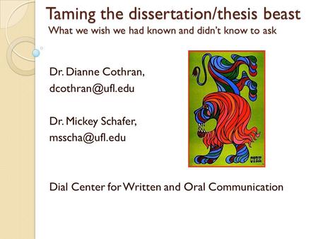 Taming the dissertation/thesis beast What we wish we had known and didn’t know to ask Dr. Dianne Cothran, Dr. Mickey Schafer,