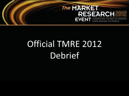 The Market Research Event Official TMRE 2012 Debrief.