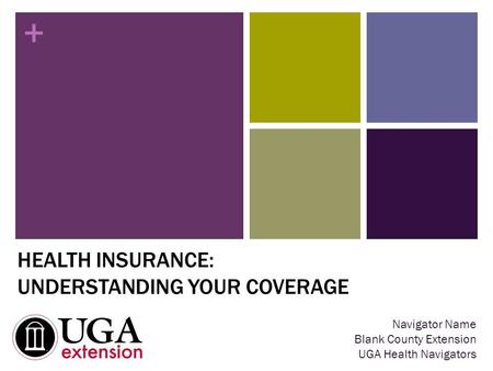 + HEALTH INSURANCE: UNDERSTANDING YOUR COVERAGE Navigator Name Blank County Extension UGA Health Navigators.