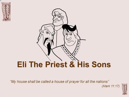Eli The Priest & His Sons “My house shall be called a house of prayer for all the nations” (Mark 11:17)