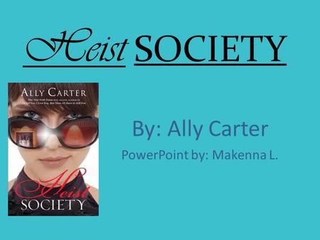 Heist SOCIETY By: Ally Carter PowerPoint by: Makenna L.