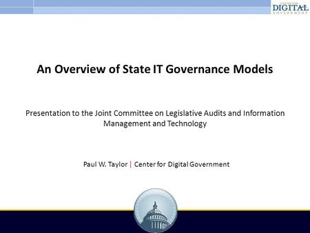 An Overview of State IT Governance Models Presentation to the Joint Committee on Legislative Audits and Information Management and Technology Paul W. Taylor.