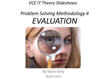 VCE IT Theory Slideshows By Mark Kelly Vceit.com Problem Solving Methodology 4 EVALUATION.