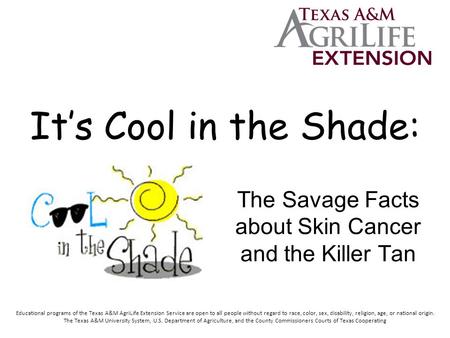 It’s Cool in the Shade: The Savage Facts about Skin Cancer and the Killer Tan Educational programs of the Texas A&M AgriLife Extension Service are open.