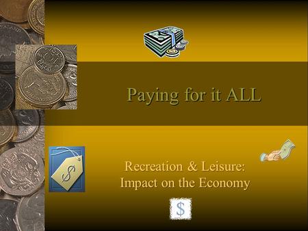 Paying for it ALL Recreation & Leisure: Impact on the Economy.