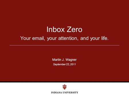 September 22, 2011 Your email, your attention, and your life. Inbox Zero Martin J. Wagner.