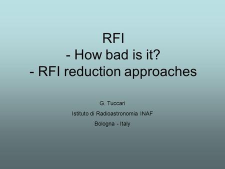 RFI - How bad is it? - RFI reduction approaches G. Tuccari Istituto di Radioastronomia INAF Bologna - Italy.