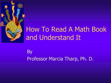 How To Read A Math Book and Understand It By Professor Marcia Tharp, Ph. D.
