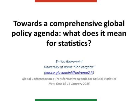 Towards a comprehensive global policy agenda: what does it mean for statistics? Enrico Giovannini University of Rome “Tor Vergata”