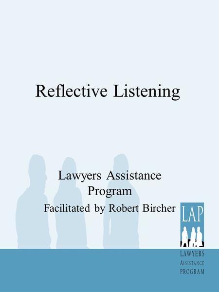 Reflective Listening Lawyers Assistance Program Facilitated by Robert Bircher.
