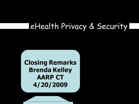 EHealth Privacy & Security Closing Remarks Brenda Kelley AARP CT 4/20/2009.