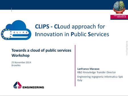 © 2013 Gruppo Engineering ENGINEERING – RICERCA E SVILUPPO 1 1 CLIPS - CLoud approach for Innovation in Public Services INNOVATION LAB OPEN PUBLIC SERVICE.