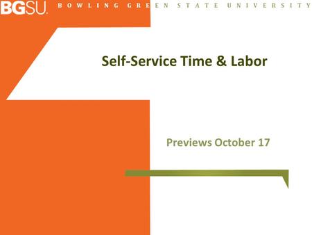 B O W L I N G G R E E N S T A T E U N I V E R S I T Y Self-Service Time & Labor Previews October 17.