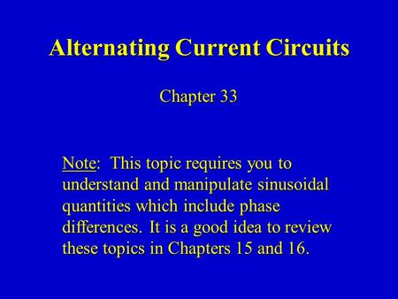Alternating Current Circuits Chapter 33 Note: This topic requires you to understand and manipulate sinusoidal quantities which include phase differences.