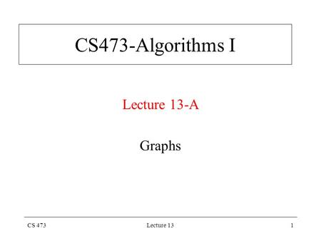 CS 473Lecture 131 CS473-Algorithms I Lecture 13-A Graphs.