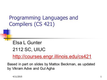 4/11/20151 Programming Languages and Compilers (CS 421) Elsa L Gunter 2112 SC, UIUC  Based in part on slides by Mattox.