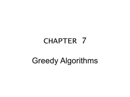 CHAPTER 7 Greedy Algorithms.