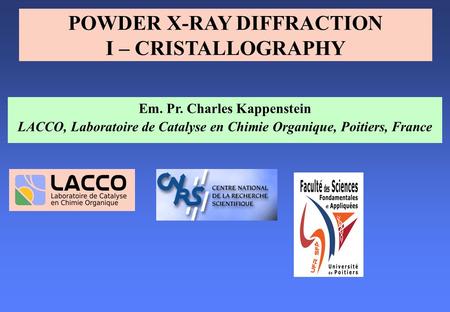 Em. Pr. Charles Kappenstein LACCO, Laboratoire de Catalyse en Chimie Organique, Poitiers, France POWDER X-RAY DIFFRACTION I – CRISTALLOGRAPHY.