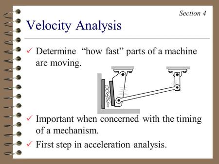 Determine “how fast” parts of a machine are moving. Important when concerned with the timing of a mechanism. First step in acceleration analysis. Velocity.