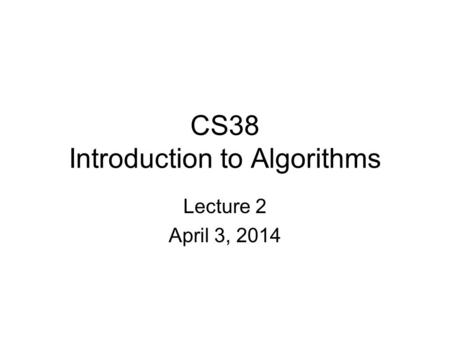CS38 Introduction to Algorithms Lecture 2 April 3, 2014.