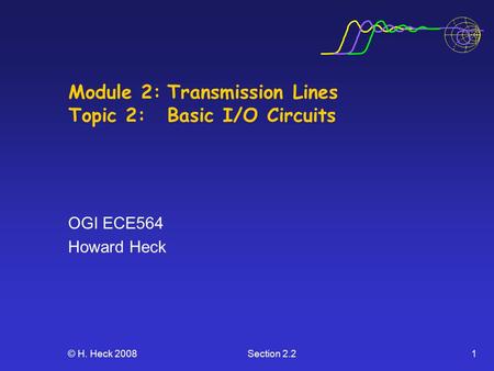© H. Heck 2008Section 2.21 Module 2:Transmission Lines Topic 2: Basic I/O Circuits OGI ECE564 Howard Heck.