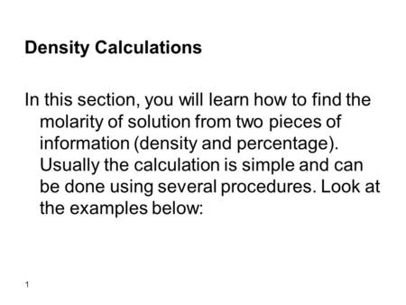 1 Density Calculations In this section, you will learn how to find the molarity of solution from two pieces of information (density and percentage). Usually.