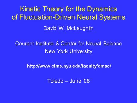 Kinetic Theory for the Dynamics of Fluctuation-Driven Neural Systems David W. McLaughlin Courant Institute & Center for Neural Science New York University.