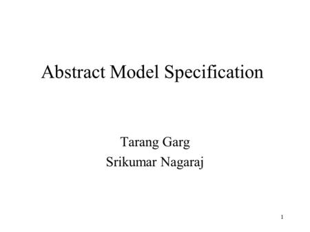 1 Abstract Model Specification Tarang Garg Srikumar Nagaraj.