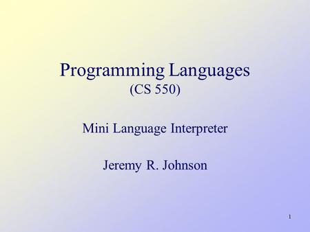 1 Programming Languages (CS 550) Mini Language Interpreter Jeremy R. Johnson.