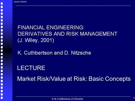 © K.Cuthbertson, D.Nitzsche 1 LECTURE Market Risk/Value at Risk: Basic Concepts Version 1/9/2001.