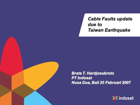 Cable Faults update due to Taiwan Earthquake Brata T. Hardjosubroto PT Indosat Nusa Dua, Bali 25 Februari 2007.