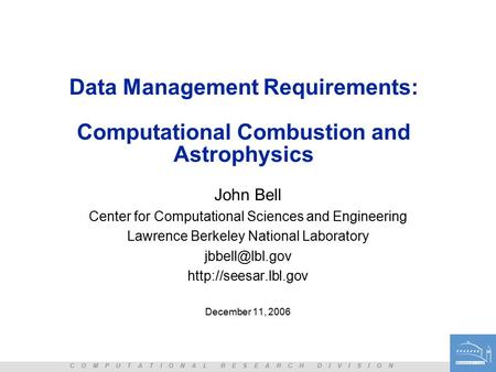 C O M P U T A T I O N A L R E S E A R C H D I V I S I O N Data Management Requirements: Computational Combustion and Astrophysics John Bell Center for.