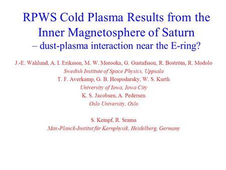 RPWS Cold Plasma Results from the Inner Magnetosphere of Saturn – dust-plasma interaction near the E-ring? J.-E. Wahlund, A. I. Eriksson, M. W. Morooka,