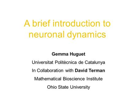 A brief introduction to neuronal dynamics Gemma Huguet Universitat Politècnica de Catalunya In Collaboration with David Terman Mathematical Bioscience.