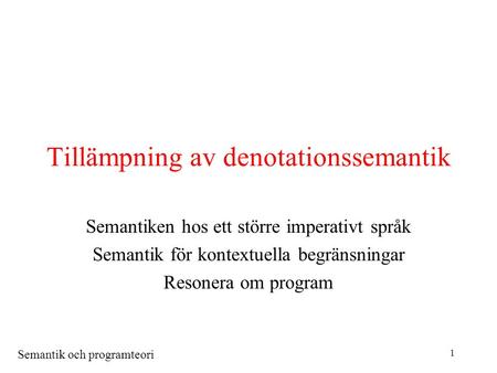 Semantik och programteori 1 Tillämpning av denotationssemantik Semantiken hos ett större imperativt språk Semantik för kontextuella begränsningar Resonera.