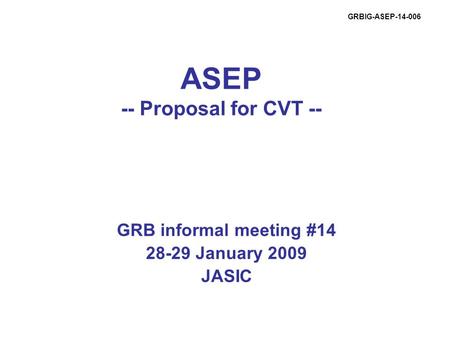 ASEP -- Proposal for CVT -- GRB informal meeting #14 28-29 January 2009 JASIC GRBIG-ASEP-14-006.