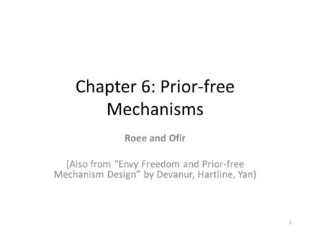 Chapter 6: Prior-free Mechanisms Roee and Ofir (Also from “Envy Freedom and Prior-free Mechanism Design” by Devanur, Hartline, Yan) 1.