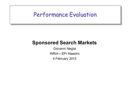 Performance Evaluation Sponsored Search Markets Giovanni Neglia INRIA – EPI Maestro 4 February 2013.