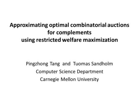 Approximating optimal combinatorial auctions for complements using restricted welfare maximization Pingzhong Tang and Tuomas Sandholm Computer Science.