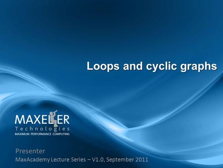 Presenter MaxAcademy Lecture Series – V1.0, September 2011 Loops and cyclic graphs.
