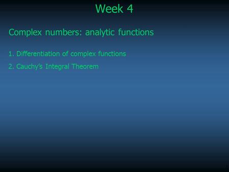 1 Week 4 Complex numbers: analytic functions 1. Differentiation of complex functions 2. Cauchy’s Integral Theorem.