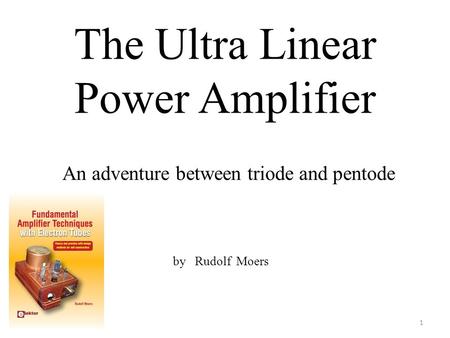The Ultra Linear Power Amplifier An adventure between triode and pentode by Rudolf Moers 1.
