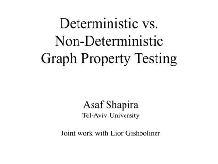 Deterministic vs. Non-Deterministic Graph Property Testing Asaf Shapira Tel-Aviv University Joint work with Lior Gishboliner.