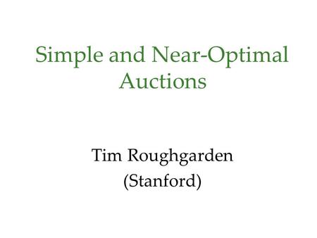 Simple and Near-Optimal Auctions Tim Roughgarden (Stanford)