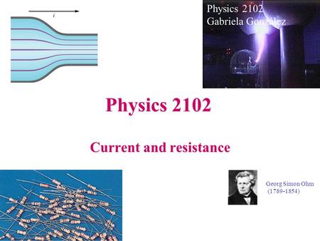 Physics 2102 Current and resistance Physics 2102 Gabriela González Georg Simon Ohm (1789-1854)