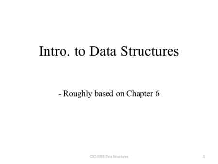 Intro. to Data Structures 1CSCI 3333 Data Structures - Roughly based on Chapter 6.