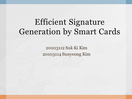 Efficient Signature Generation by Smart Cards 20103112 Suk Ki Kim 20103114 Sunyeong Kim.