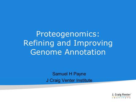 Proteogenomics: Refining and Improving Genome Annotation Samuel H Payne J Craig Venter Institute.